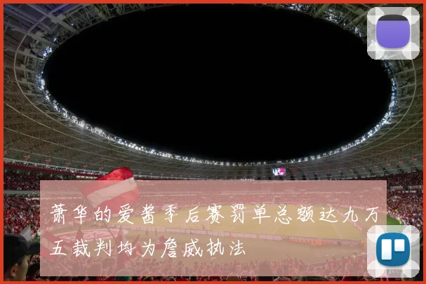 萧华的爱酱季后赛罚单总额达九万五裁判均为詹威执法
