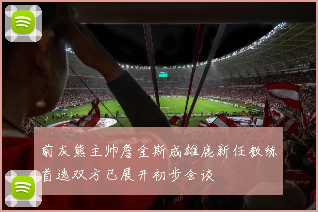 前灰熊主帅詹金斯成雄鹿新任教练首选双方已展开初步会谈