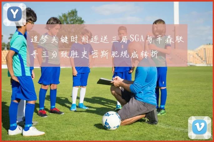 追梦关键时刻连送三局SGA与辛森联手三分致胜史密斯犯规成转折