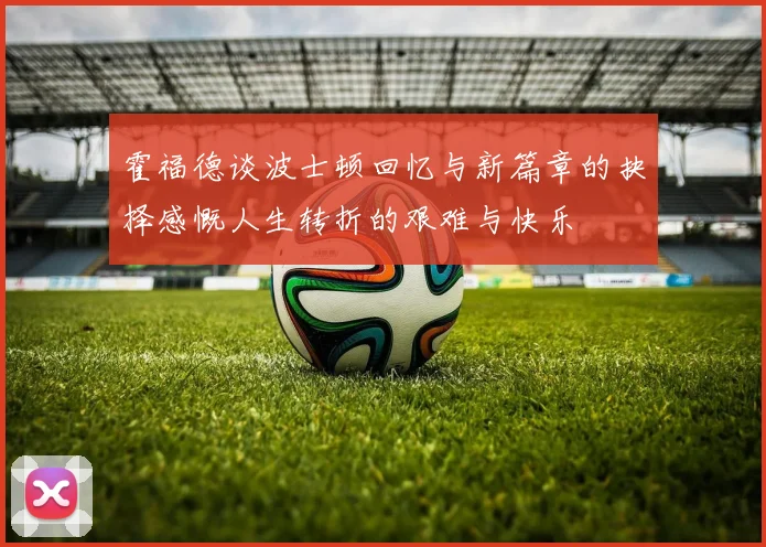 霍福德谈波士顿回忆与新篇章的抉择感慨人生转折的艰难与快乐
