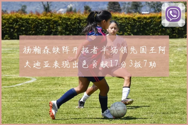 杨瀚森缺阵开拓者半场领先国王阿夫迪亚表现出色贡献17分3板7助