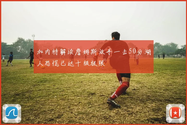 加内特解读詹姆斯放手一击50分湖人恐慌已达十级极限