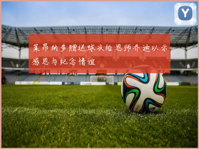 莱昂纳多赠送球衣给恩师乔迪以示感恩与纪念情谊
