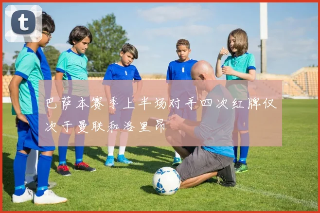 巴萨本赛季上半场对手四次红牌仅次于曼联和洛里昂