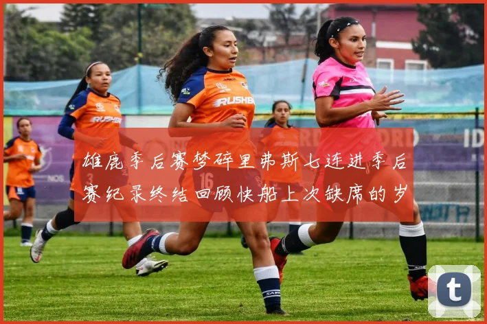雄鹿季后赛梦碎里弗斯七连进季后赛纪录终结回顾快船上次缺席的岁月