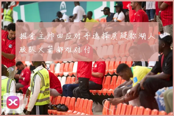 掘金主帅回应对手选择质疑称湖人狼队火箭都难对付